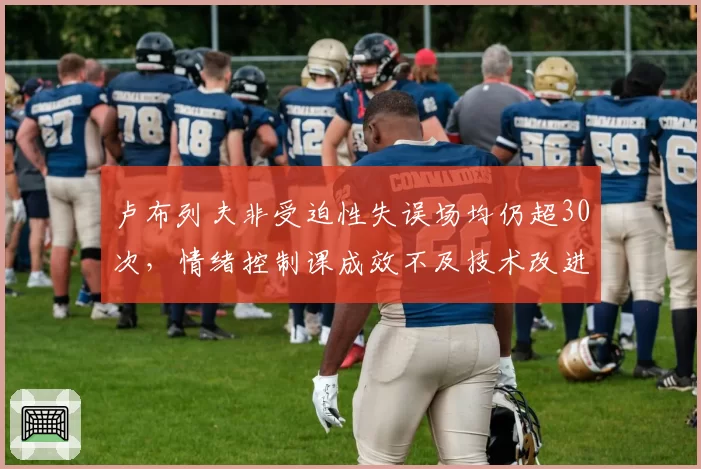 卢布列夫非受迫性失误场均仍超30次，情绪控制课成效不及技术改进