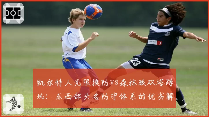 凯尔特人无限换防vs森林狼双塔蹲坑：东西部头名防守体系的优劣解析