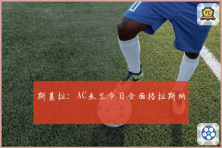 斯基拉：AC米兰今日会面格拉斯纳