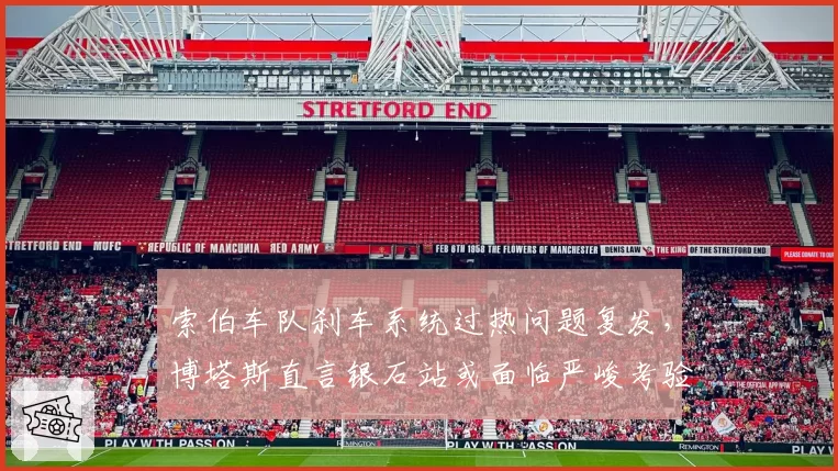 索伯车队刹车系统过热问题复发，博塔斯直言银石站或面临严峻考验