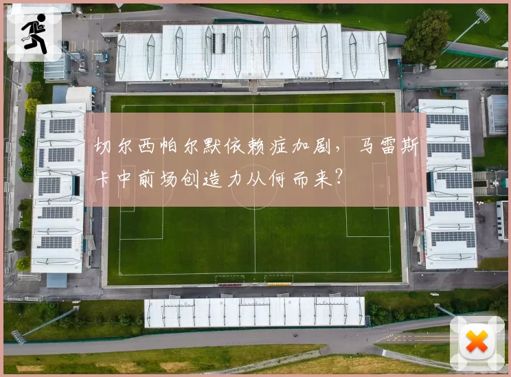 切尔西帕尔默依赖症加剧，马雷斯卡中前场创造力从何而来？