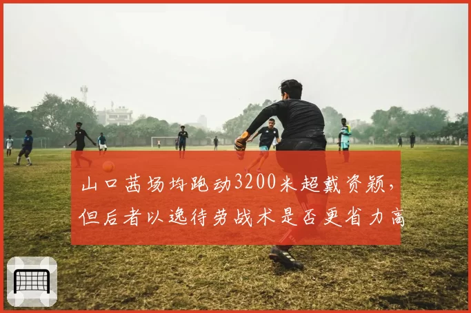 山口茜场均跑动3200米超戴资颖，但后者以逸待劳战术是否更省力高效？