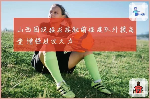 山西国投猛龙接触前福建队外援高登 增强进攻火力