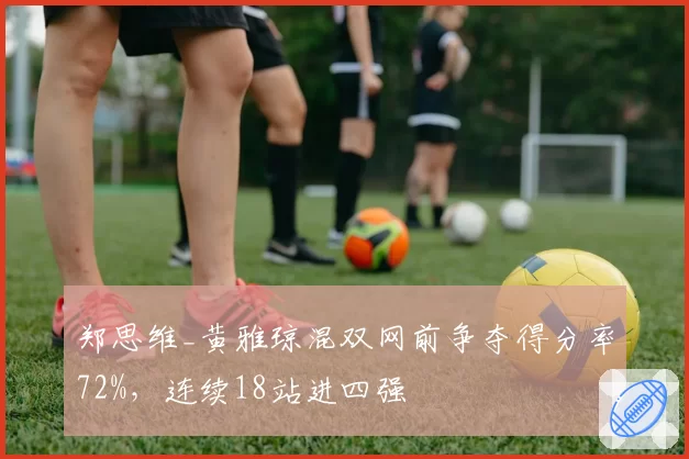 郑思维_黄雅琼混双网前争夺得分率72%，连续18站进四强