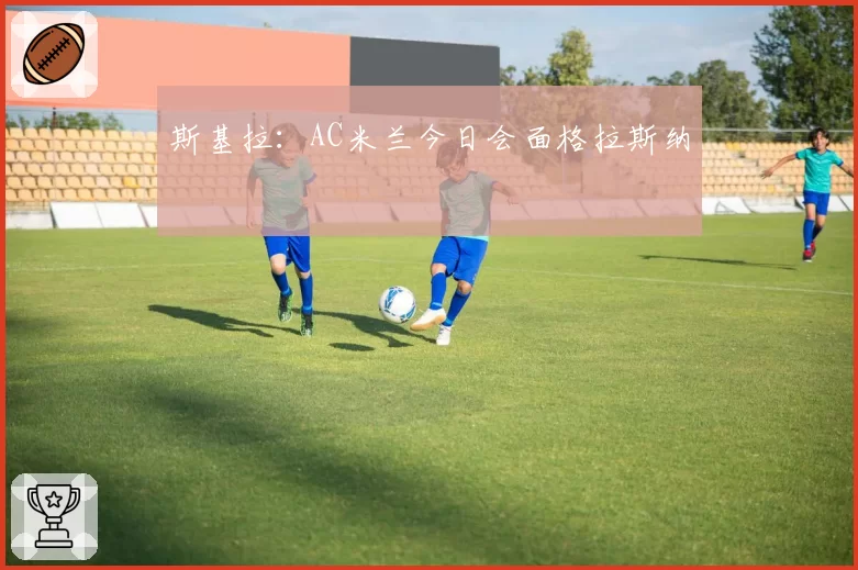 斯基拉：AC米兰今日会面格拉斯纳