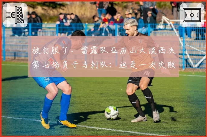 被打服了，雷霆队亚历山大谈西决第七场负于马刺队：这是一次失败