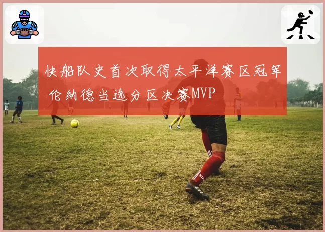 快船队史首次取得太平洋赛区冠军 伦纳德当选分区决赛MVP