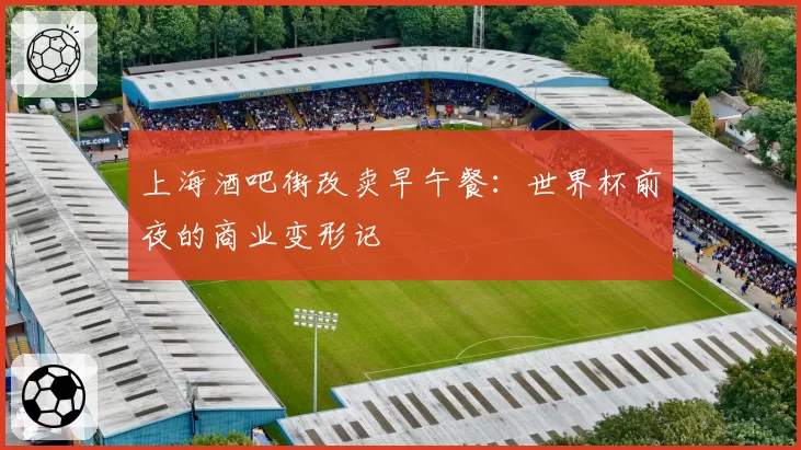 上海酒吧街改卖早午餐:世界杯前夜的商业变形记