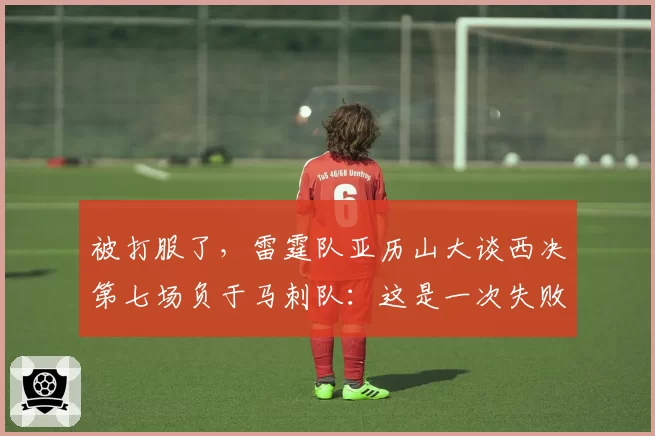 被打服了，雷霆队亚历山大谈西决第七场负于马刺队：这是一次失败