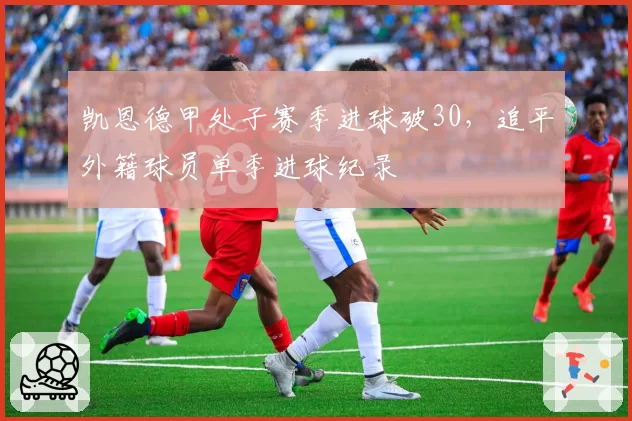 凯恩德甲处子赛季进球破30，追平外籍球员单季进球纪录