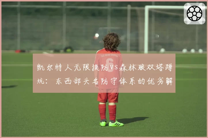 凯尔特人无限换防vs森林狼双塔蹲坑：东西部头名防守体系的优劣解析