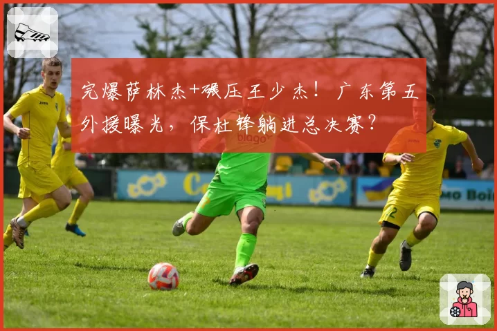 完爆萨林杰+碾压王少杰！广东第五外援曝光，保杜锋躺进总决赛？