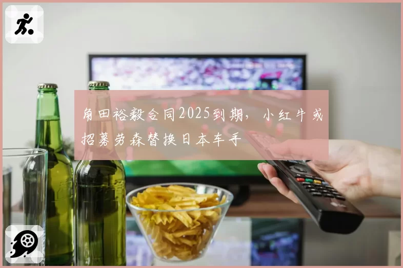 角田裕毅合同2025到期，小红牛或招募劳森替换日本车手