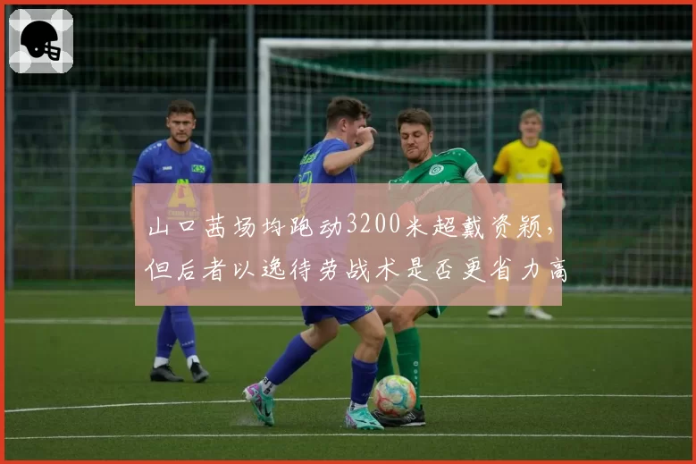 山口茜场均跑动3200米超戴资颖，但后者以逸待劳战术是否更省力高效？