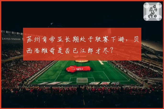 苏州肯帝亚长期处于联赛下游，贝西洛维奇是否已江郎才尽？