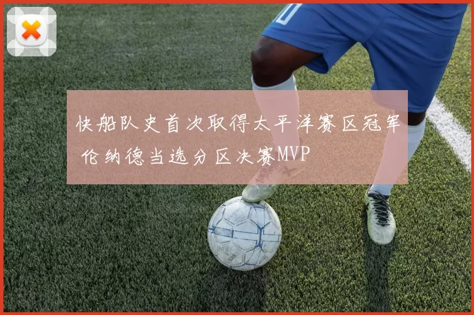 快船队史首次取得太平洋赛区冠军 伦纳德当选分区决赛MVP
