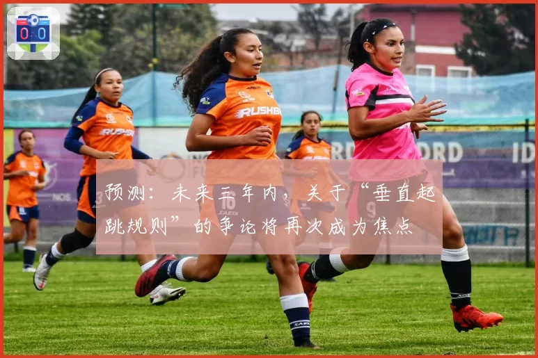 预测:未来三年内,关于“垂直起跳规则”的争论将再次成为焦点