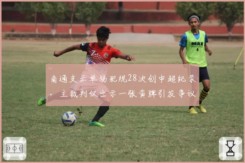 南通支云单场犯规28次创中超纪录，主裁判仅出示一张黄牌引发争议