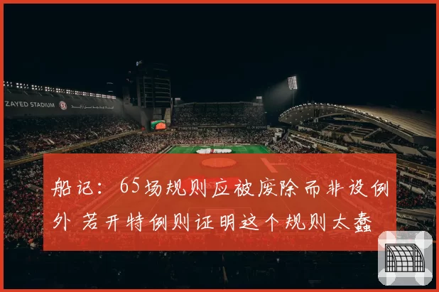船记：65场规则应被废除而非设例外 若开特例则证明这个规则太蠢